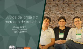 Palestra: A vida da igreja e o mercado de Trabalho – Ulisses Jardim, Lucas e Tiago Fuganholli