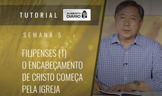 Alimento diário – A fé do Evangelho – Semana 05 – Filipenses (1) – O encabeçamento de Cristo começa pela igreja