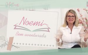 EPISÓDIO 11: #NOEMI – Bem aventurada | Mulheres da Bíblia – Suas histórias e legados | Série #MDM
